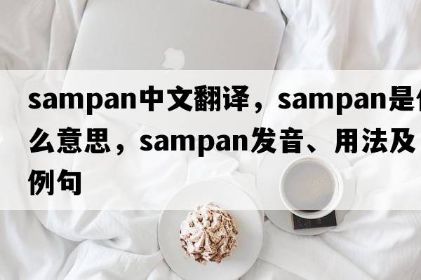 sampan中文翻譯，sampan是什么意思，sampan發(fā)音、用法及例句
