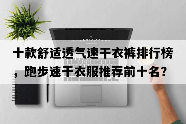 十款舒適透氣速干衣褲排行榜，跑步速干衣服推薦前十名？