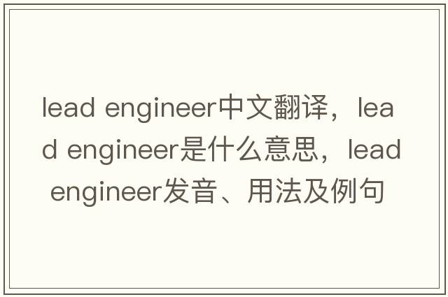 lead engineer中文翻譯，lead engineer是什么意思，lead engineer發(fā)音、用法及例句