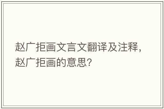 趙廣拒畫(huà)文言文翻譯及注釋?zhuān)w廣拒畫(huà)的意思？