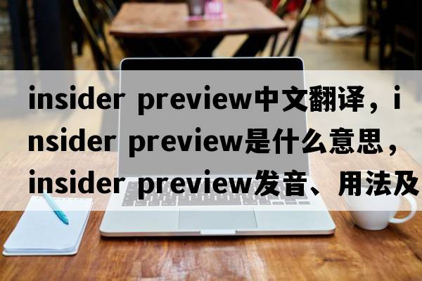 insider preview中文翻譯，insider preview是什么意思，insider preview發(fā)音、用法及例句