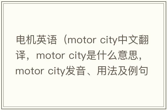 電機英語(yǔ)（motor city中文翻譯，motor city是什么意思，motor city發(fā)音、用法及例句）