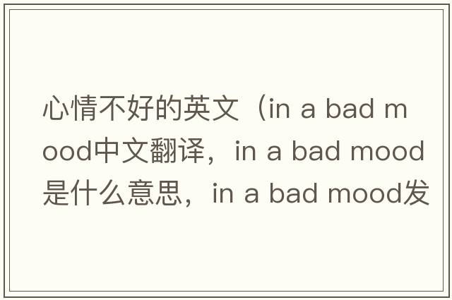 心情不好的英文（in a bad mood中文翻譯，in a bad mood是什么意思，in a bad mood發(fā)音、用法及例句）