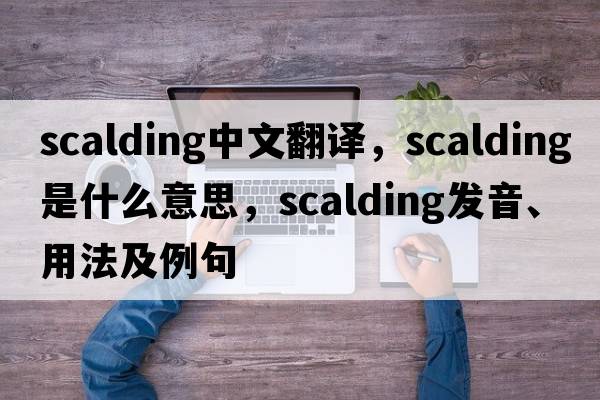 scalding中文翻譯，scalding是什么意思，scalding發(fā)音、用法及例句