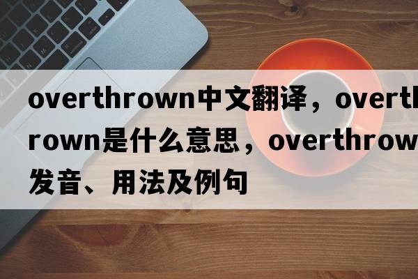 overthrown中文翻譯，overthrown是什么意思，overthrown發(fā)音、用法及例句