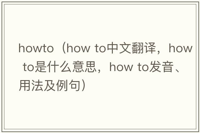 howto（how to中文翻譯，how to是什么意思，how to發(fā)音、用法及例句）