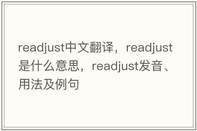 readjust中文翻譯，readjust是什么意思，readjust發(fā)音、用法及例句
