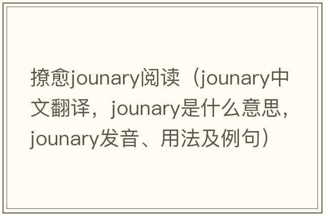 撩愈jounary閱讀（jounary中文翻譯，jounary是什么意思，jounary發(fā)音、用法及例句）