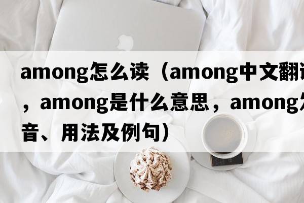 among怎么讀（among中文翻譯，among是什么意思，among發(fā)音、用法及例句）
