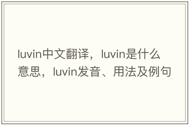 luvin中文翻譯，luvin是什么意思，luvin發(fā)音、用法及例句