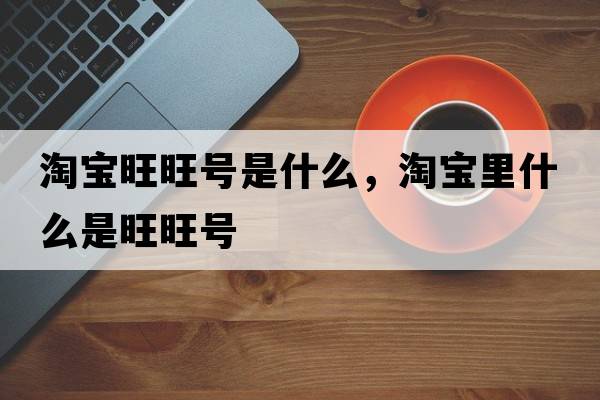 淘寶旺旺號是什么，淘寶里什么是旺旺號