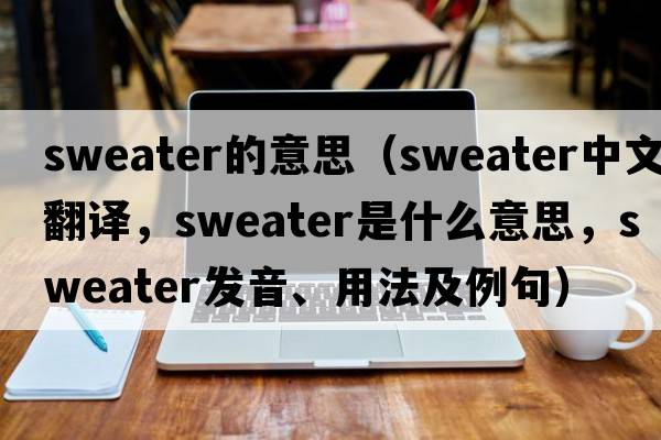sweater的意思（sweater中文翻譯，sweater是什么意思，sweater發(fā)音、用法及例句）
