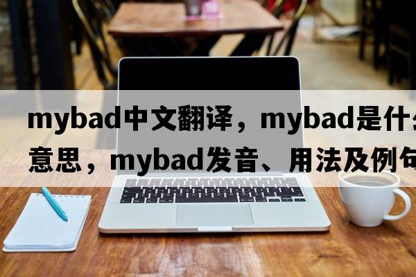 mybad中文翻譯，mybad是什么意思，mybad發(fā)音、用法及例句