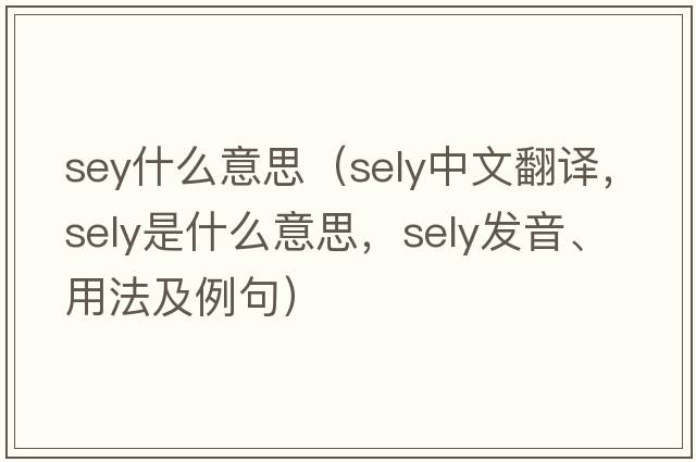 sey什么意思（Sely中文翻譯，Sely是什么意思，Sely發(fā)音、用法及例句）