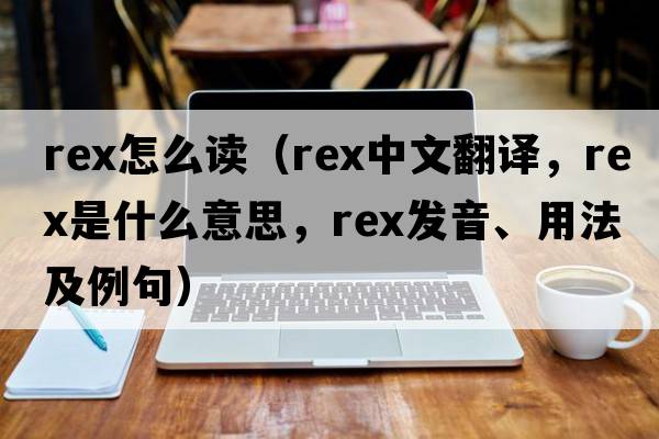 rex怎么讀（rex中文翻譯，rex是什么意思，rex發(fā)音、用法及例句）