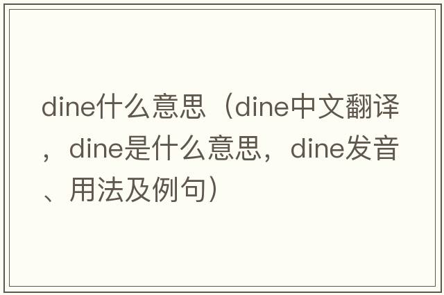 dine什么意思（dine中文翻譯，dine是什么意思，dine發(fā)音、用法及例句）