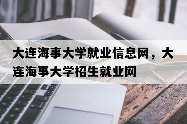 大連海事大學(xué)就業(yè)信息網(wǎng)，大連海事大學(xué)招生就業(yè)網(wǎng)