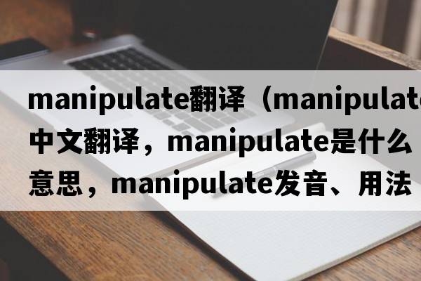 manipulate翻譯（manipulate中文翻譯，manipulate是什么意思，manipulate發(fā)音、用法及例句）