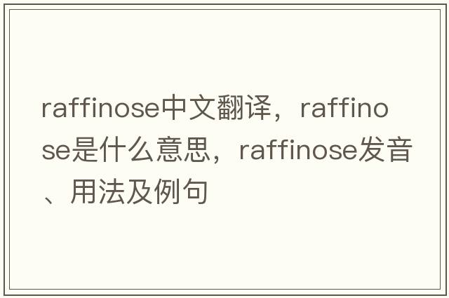 raffinose中文翻譯，raffinose是什么意思，raffinose發(fā)音、用法及例句