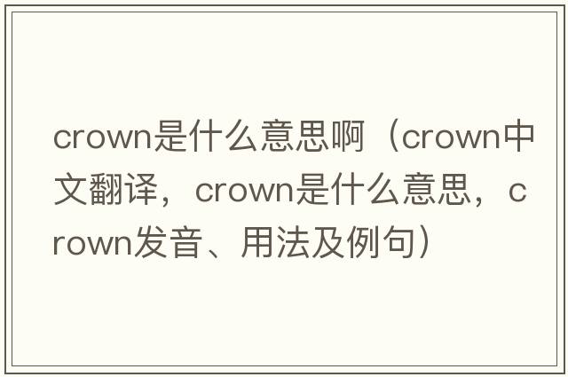 crown是什么意思?。╟rown中文翻譯，crown是什么意思，crown發(fā)音、用法及例句）