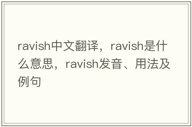 ravish中文翻譯，ravish是什么意思，ravish發(fā)音、用法及例句