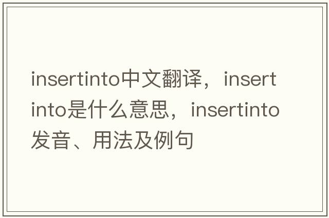 insertinto中文翻譯，insertinto是什么意思，insertinto發(fā)音、用法及例句