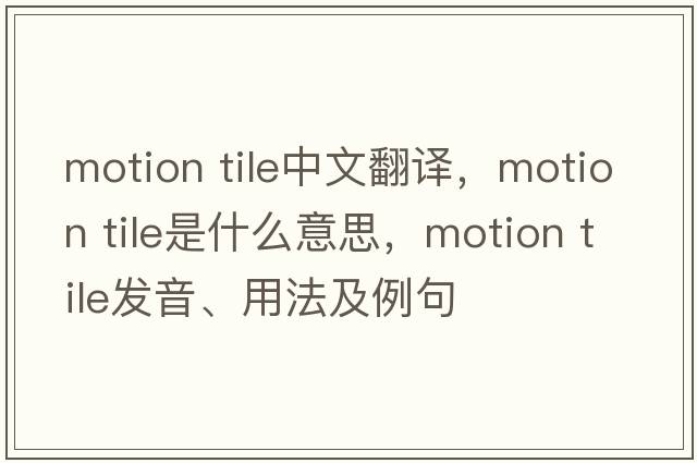 motion tile中文翻譯，motion tile是什么意思，motion tile發(fā)音、用法及例句
