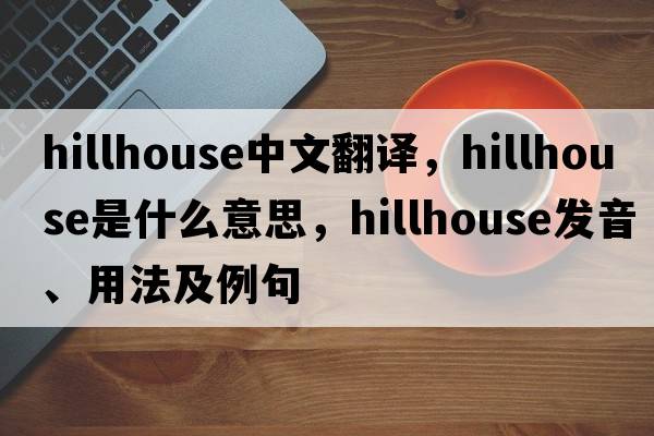 hillhouse中文翻譯，hillhouse是什么意思，hillhouse發(fā)音、用法及例句