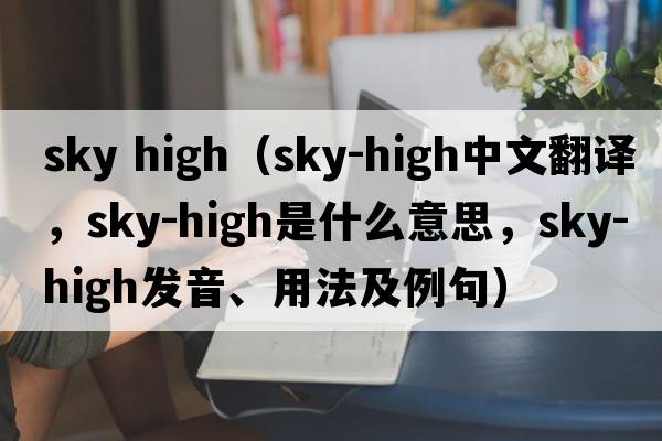 sky high（sky-high中文翻譯，sky-high是什么意思，sky-high發(fā)音、用法及例句）