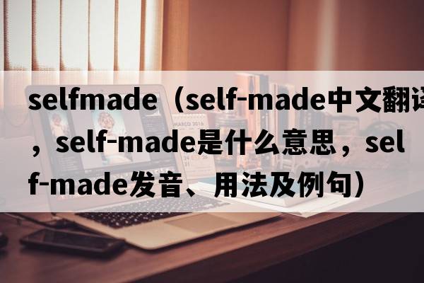 selfmade（self-made中文翻譯，self-made是什么意思，self-made發(fā)音、用法及例句）