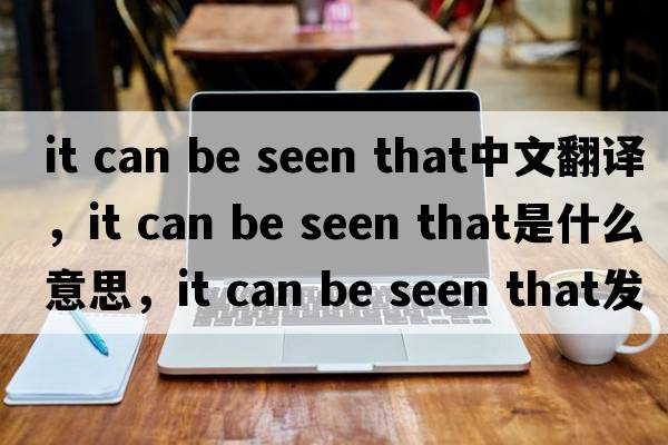 it can be seen that中文翻譯，it can be seen that是什么意思，it can be seen that發(fā)音、用法及例句