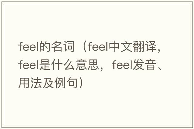 feel的名詞（feel中文翻譯，feel是什么意思，feel發(fā)音、用法及例句）