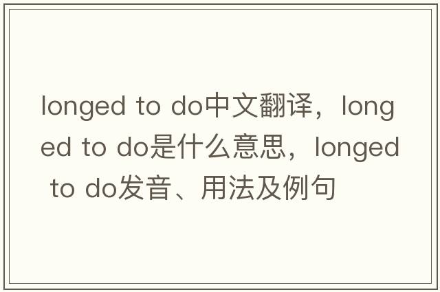 longed to do中文翻譯，longed to do是什么意思，longed to do發(fā)音、用法及例句