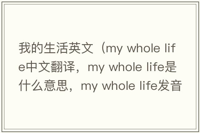 我的生活英文（my whole life中文翻譯，my whole life是什么意思，my whole life發(fā)音、用法及例句）