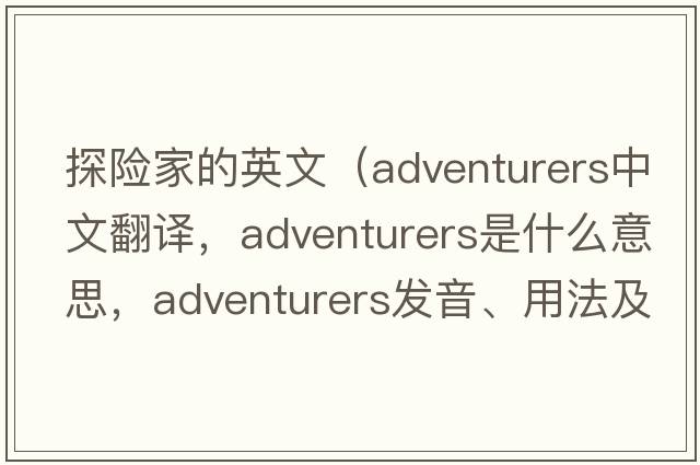 探險家的英文（adventurers中文翻譯，adventurers是什么意思，adventurers發(fā)音、用法及例句）