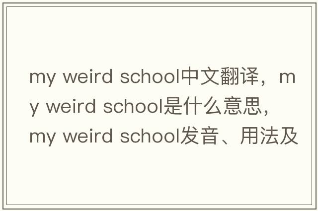 my weird school中文翻譯，my weird school是什么意思，my weird school發(fā)音、用法及例句