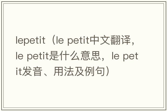lepetit（le petit中文翻譯，le petit是什么意思，le petit發(fā)音、用法及例句）