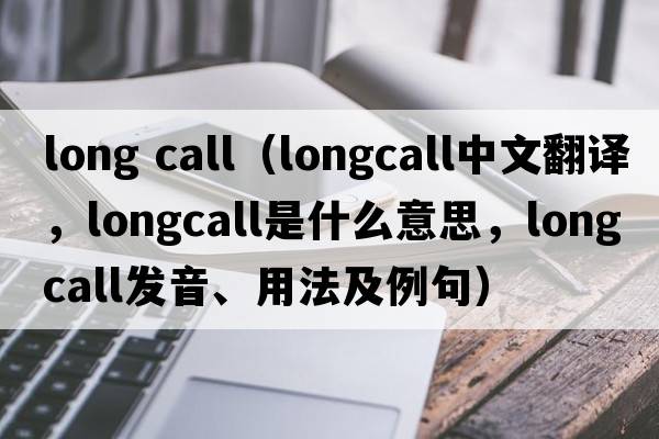 long call（longcall中文翻譯，longcall是什么意思，longcall發(fā)音、用法及例句）