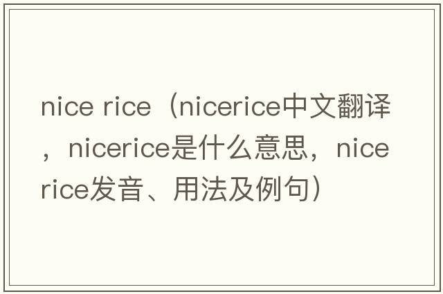 nice rice（nicerice中文翻譯，nicerice是什么意思，nicerice發(fā)音、用法及例句）