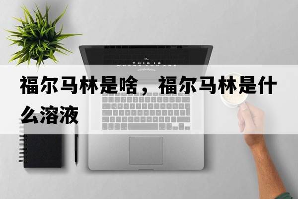 福爾馬林是啥，福爾馬林是什么溶液