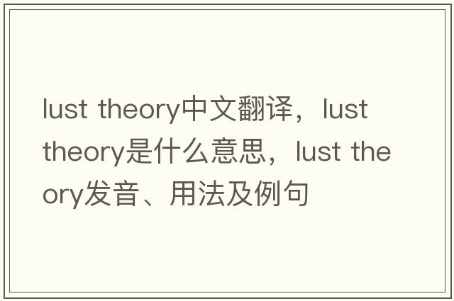 lust theory中文翻譯，lust theory是什么意思，lust theory發(fā)音、用法及例句