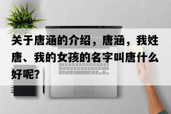 關(guān)于唐涵的介紹，唐涵，我姓唐、我的女孩的名字叫唐什么好呢？