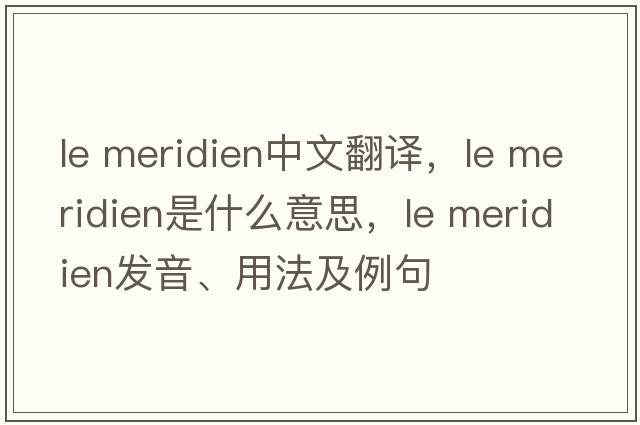 le meridien中文翻譯，le meridien是什么意思，le meridien發(fā)音、用法及例句