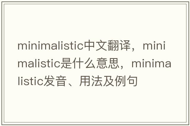 minimalistic中文翻譯，minimalistic是什么意思，minimalistic發(fā)音、用法及例句