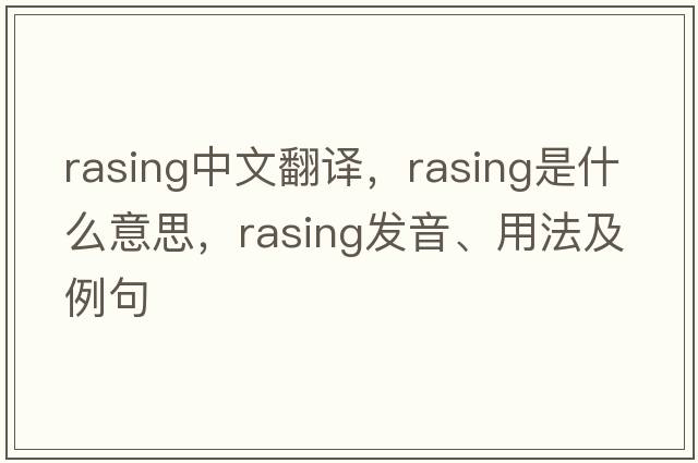 rasing中文翻譯，rasing是什么意思，rasing發(fā)音、用法及例句