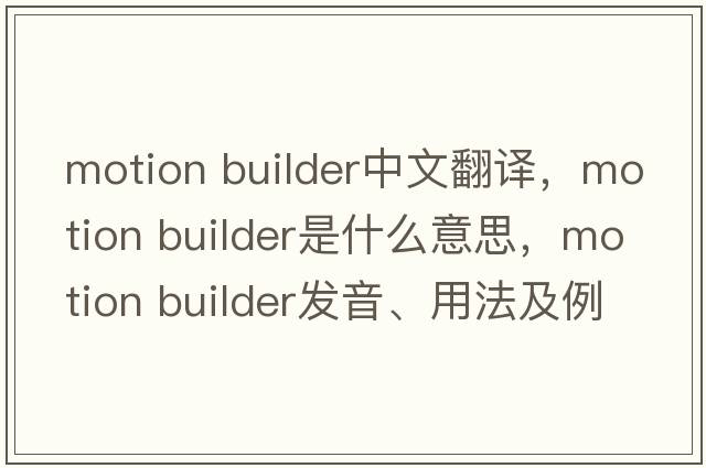 motion builder中文翻譯，motion builder是什么意思，motion builder發(fā)音、用法及例句