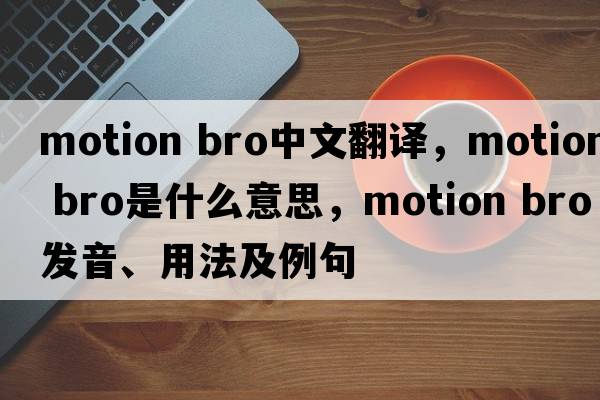 motion bro中文翻譯，motion bro是什么意思，motion bro發(fā)音、用法及例句
