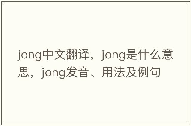 jong中文翻譯，jong是什么意思，jong發(fā)音、用法及例句