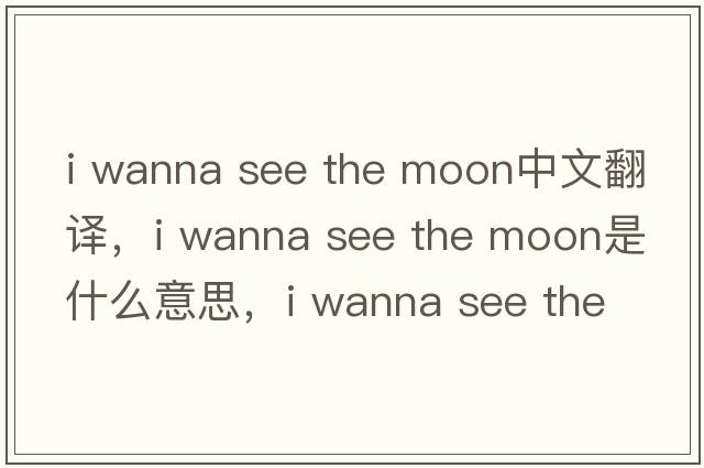 i wanna see the moon中文翻譯，i wanna see the moon是什么意思，i wanna see the moon發(fā)音、用法及例句