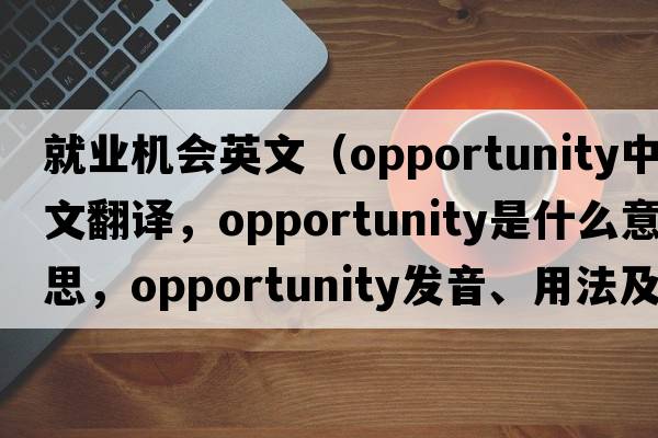 就業(yè)機會(huì )英文（opportunity中文翻譯，opportunity是什么意思，opportunity發(fā)音、用法及例句）